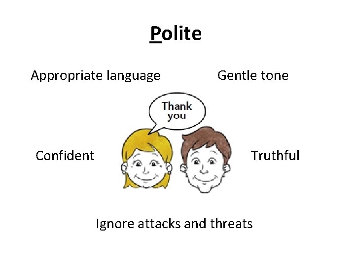 Polite Appropriate language Confident Gentle tone Truthful Ignore attacks and threats 