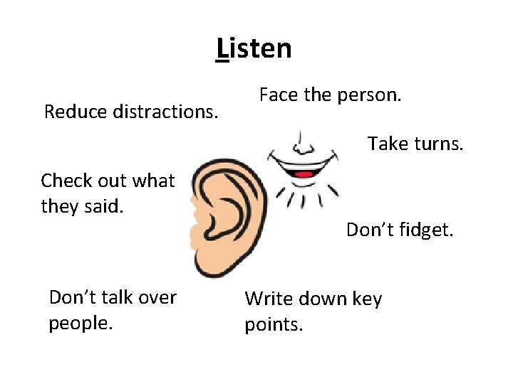 Listen Reduce distractions. Face the person. Take turns. Check out what they said. Don’t