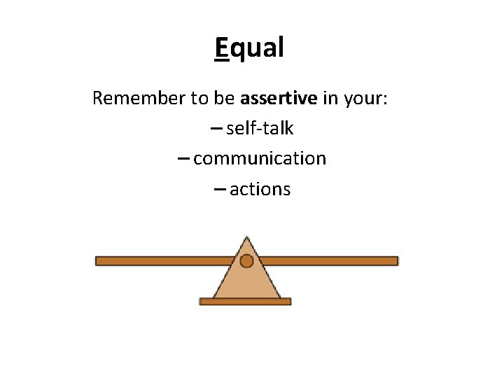 Equal Remember to be assertive in your: – self-talk – communication – actions 