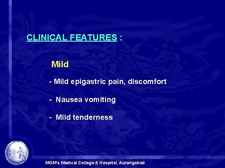 CLINICAL FEATURES : Mild - Mild epigastric pain, discomfort - Nausea vomiting - Mild