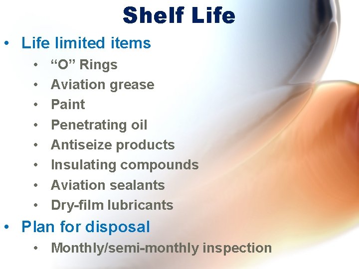 Shelf Life • Life limited items • • “O” Rings Aviation grease Paint Penetrating