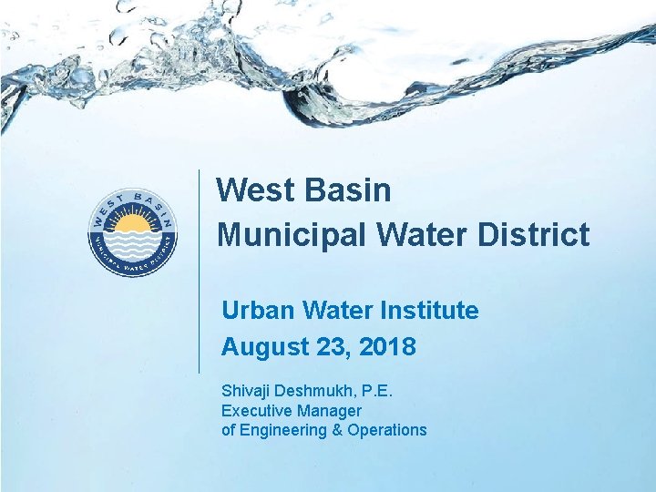 West Basin Municipal Water District Urban Water Institute August 23, 2018 Shivaji Deshmukh, P.