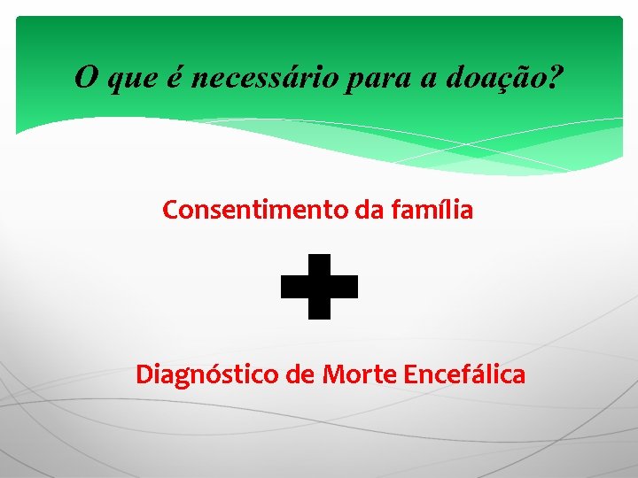 O que é necessário para a doação? Consentimento da família Diagnóstico de Morte Encefálica