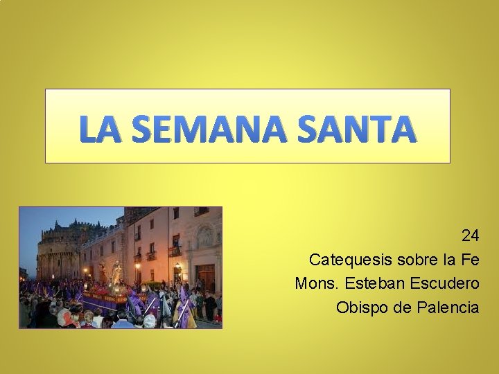 LA SEMANA SANTA 24 Catequesis sobre la Fe Mons. Esteban Escudero Obispo de Palencia