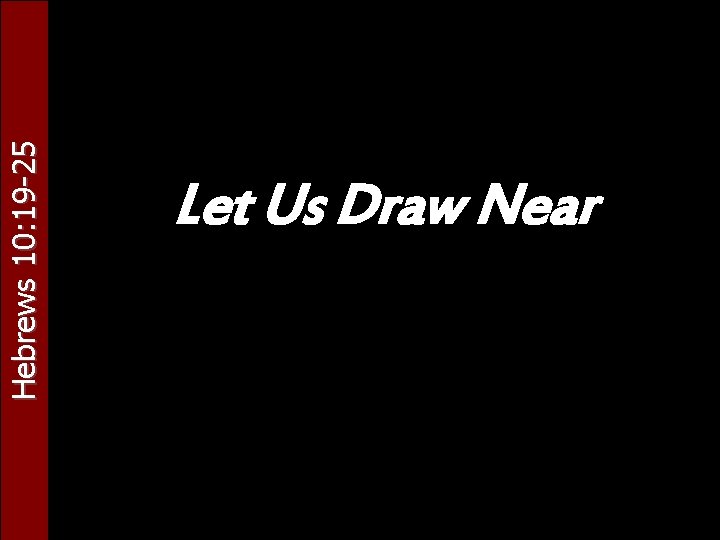 Hebrews 10: 19 -25 Let Us Draw Near 