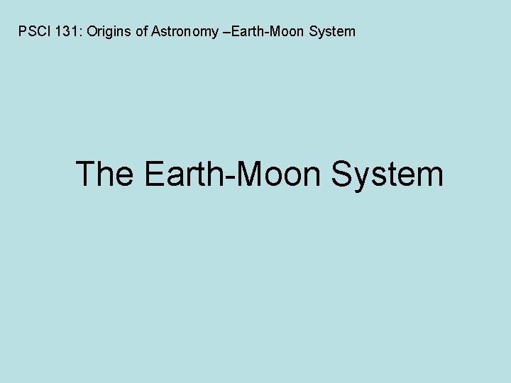 PSCI 131: Origins of Astronomy –Earth-Moon System The Earth-Moon System 