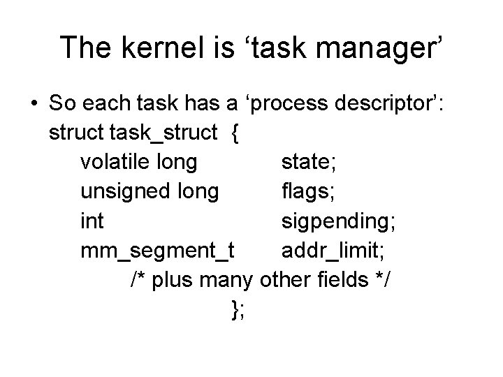 The kernel is ‘task manager’ • So each task has a ‘process descriptor’: struct
