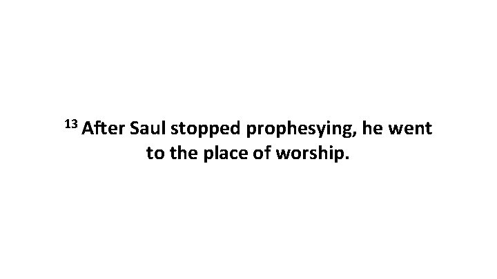 13 After Saul stopped prophesying, he went to the place of worship. 