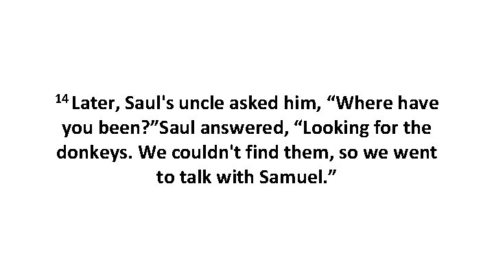 14 Later, Saul's uncle asked him, “Where have you been? ”Saul answered, “Looking for