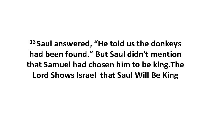 16 Saul answered, “He told us the donkeys had been found. ” But Saul