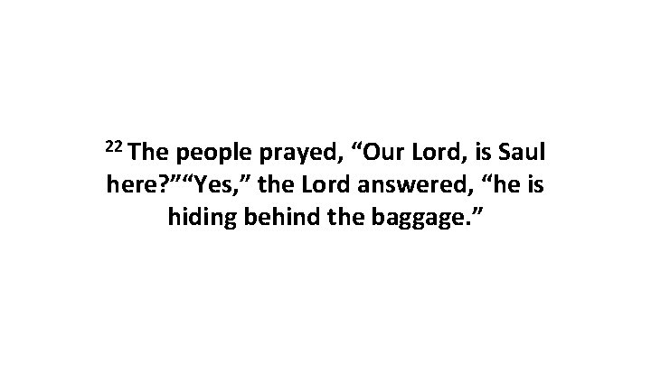 22 The people prayed, “Our Lord, is Saul here? ”“Yes, ” the Lord answered,