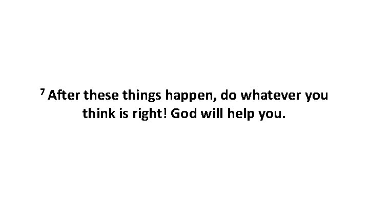 7 After these things happen, do whatever you think is right! God will help