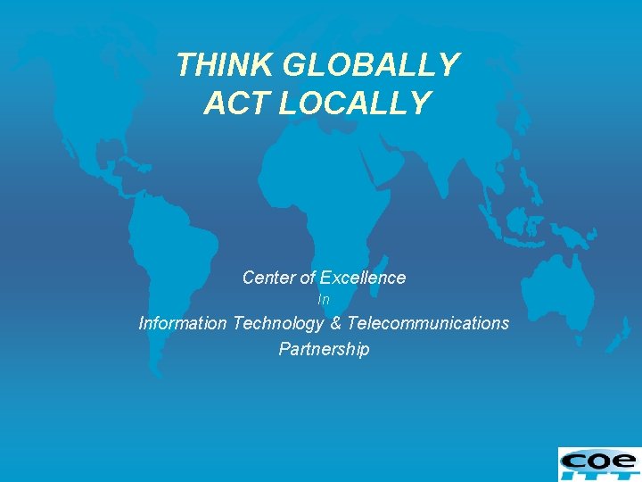 THINK GLOBALLY ACT LOCALLY Center of Excellence In Information Technology & Telecommunications Partnership 