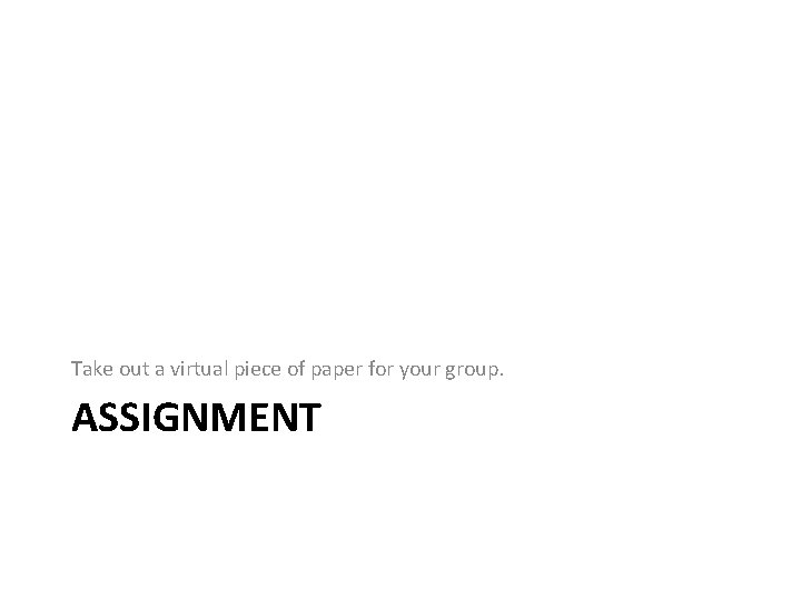 Take out a virtual piece of paper for your group. ASSIGNMENT 