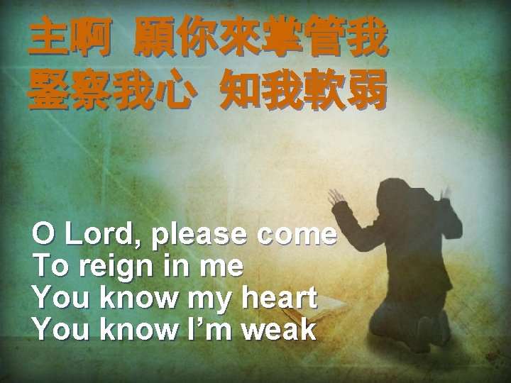 主啊 願你來掌管我 鋻察我心 知我軟弱 O Lord, please come To reign in me You know