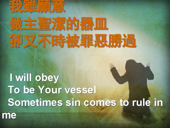 我雖願意 做主聖潔的器皿 卻又不時被罪惡勝過 I will obey To be Your vessel Sometimes sin comes to