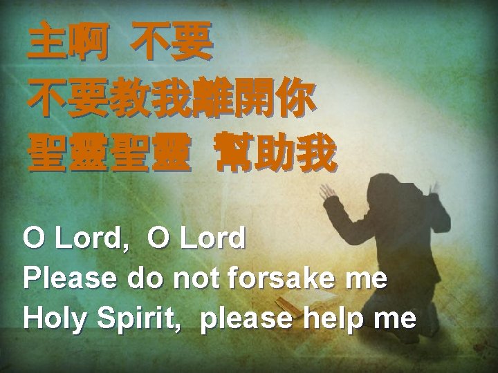 主啊 不要 不要教我離開你 聖靈聖靈 幫助我 O Lord, O Lord Please do not forsake me