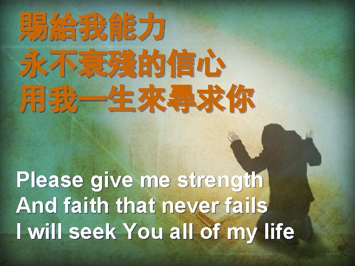 賜給我能力 永不衰殘的信心 用我一生來尋求你 Please give me strength And faith that never fails I will