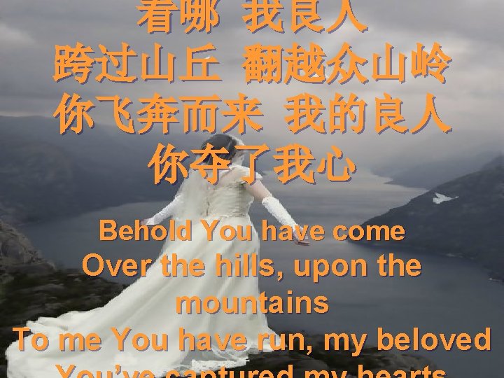 看哪 我良人 跨过山丘 翻越众山岭 你飞奔而来 我的良人 你夺了我心 Behold You have come Over the hills,