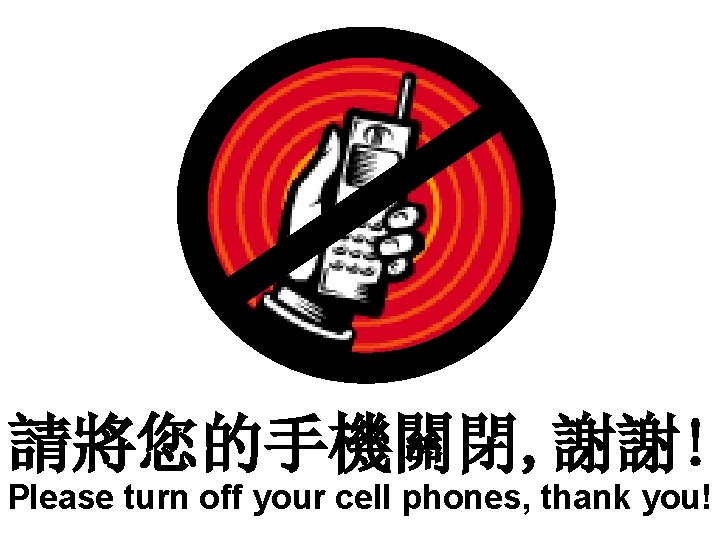 請將您的手機關閉, 謝謝! Please turn off your cell phones, thank you! 