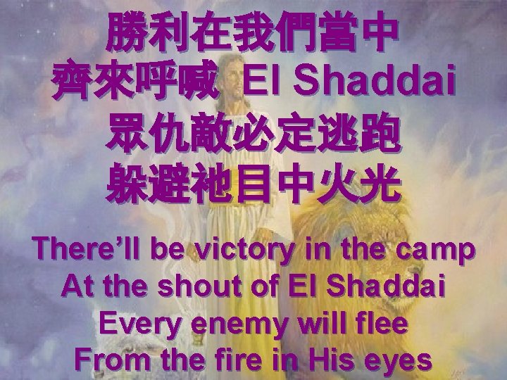 勝利在我們當中 齊來呼喊 El Shaddai 眾仇敵必定逃跑 躲避祂目中火光 There’ll be victory in the camp At the