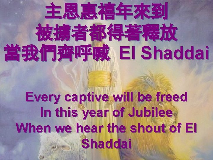 主恩惠禧年來到 被擄者都得著釋放 當我們齊呼喊 El Shaddai Every captive will be freed In this year of