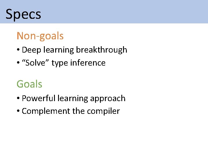 Specs Non-goals • Deep learning breakthrough • “Solve” type inference Goals • Powerful Specs Non-goals • Deep learning breakthrough • “Solve” type inference Goals • Powerful