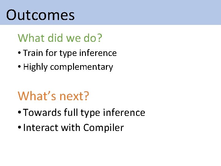 Outcomes What did we do? • Train for type inference • Highly complementary Outcomes What did we do? • Train for type inference • Highly complementary