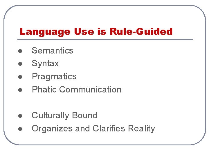 Language Use is Rule-Guided l l l Semantics Syntax Pragmatics Phatic Communication Culturally Bound