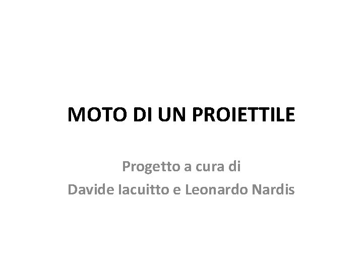 MOTO DI UN PROIETTILE Progetto a cura di Davide Iacuitto e Leonardo Nardis 