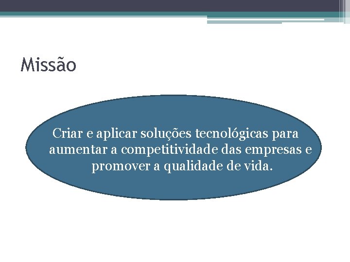 Missão Criar e aplicar soluções tecnológicas para aumentar a competitividade das empresas e promover