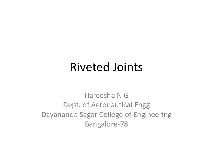 Riveted Joints Hareesha N G Dept. of Aeronautical Engg Dayananda Sagar College of Engineering