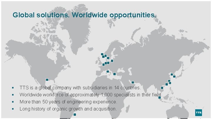 Global solutions. Worldwide opportunities. § § TTS is a global company with subsidiaries in