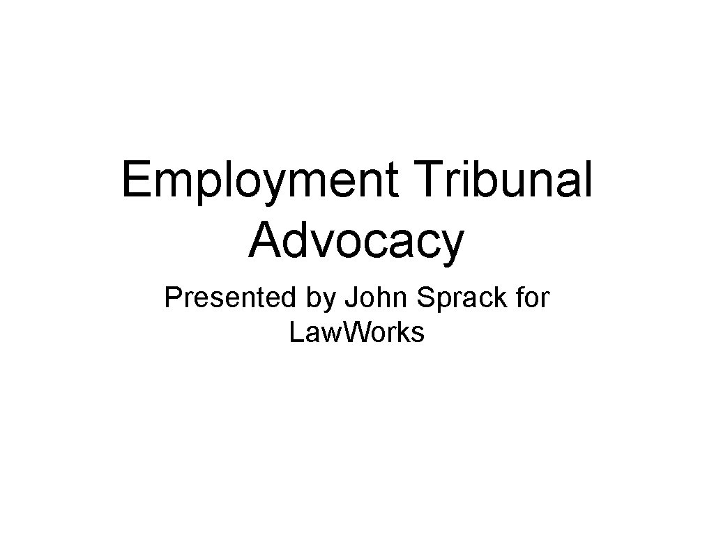 Employment Tribunal Advocacy Presented by John Sprack for Law. Works 