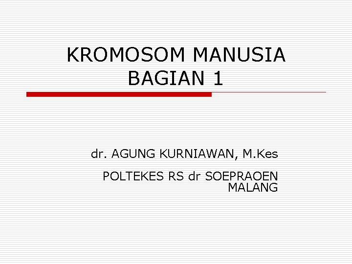 KROMOSOM MANUSIA BAGIAN 1 dr. AGUNG KURNIAWAN, M. Kes POLTEKES RS dr SOEPRAOEN MALANG