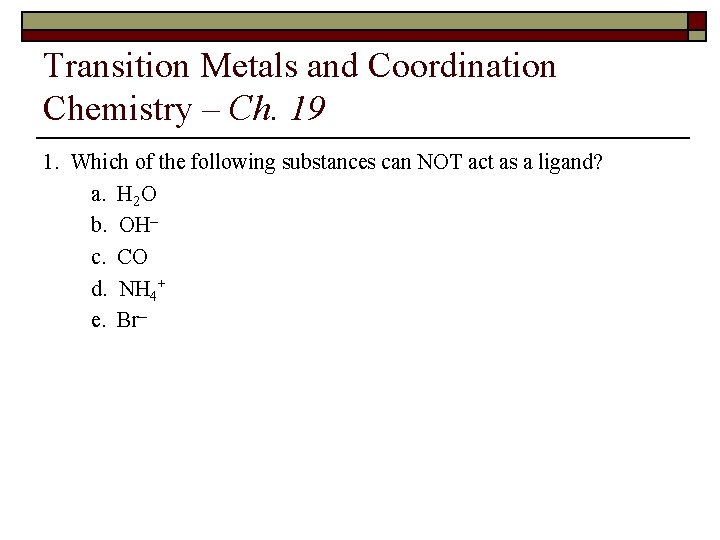 Transition Metals and Coordination Chemistry – Ch. 19 1. Which of the following substances