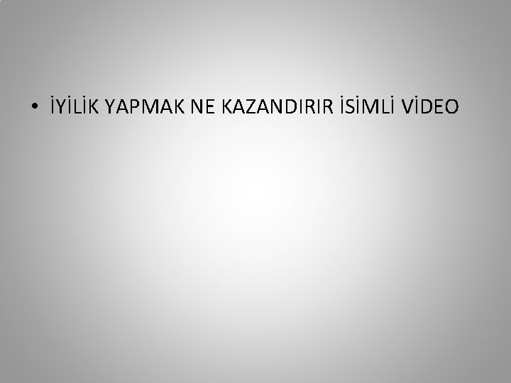  • İYİLİK YAPMAK NE KAZANDIRIR İSİMLİ VİDEO 