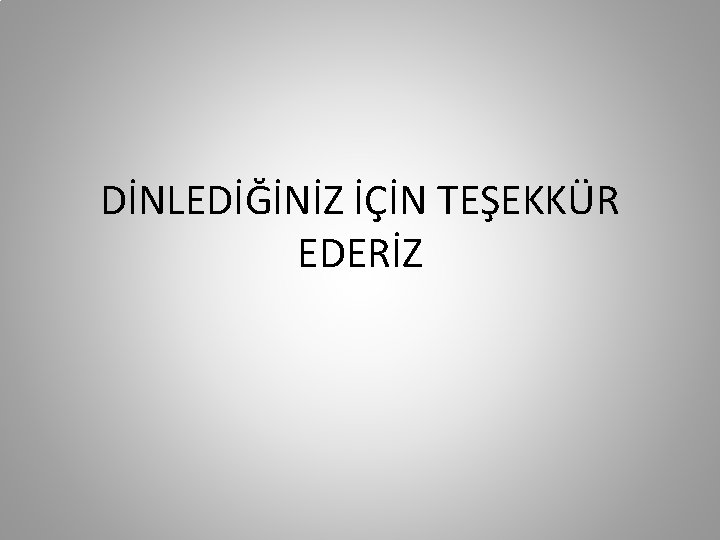 DİNLEDİĞİNİZ İÇİN TEŞEKKÜR EDERİZ 