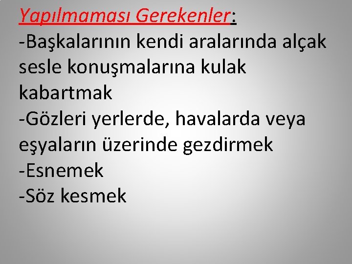 Yapılmaması Gerekenler: -Başkalarının kendi aralarında alçak sesle konuşmalarına kulak kabartmak -Gözleri yerlerde, havalarda veya