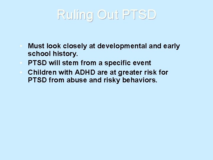 Ruling Out PTSD • Must look closely at developmental and early school history. •