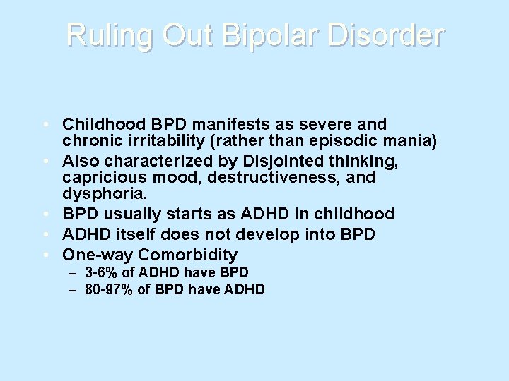 Ruling Out Bipolar Disorder • Childhood BPD manifests as severe and chronic irritability (rather