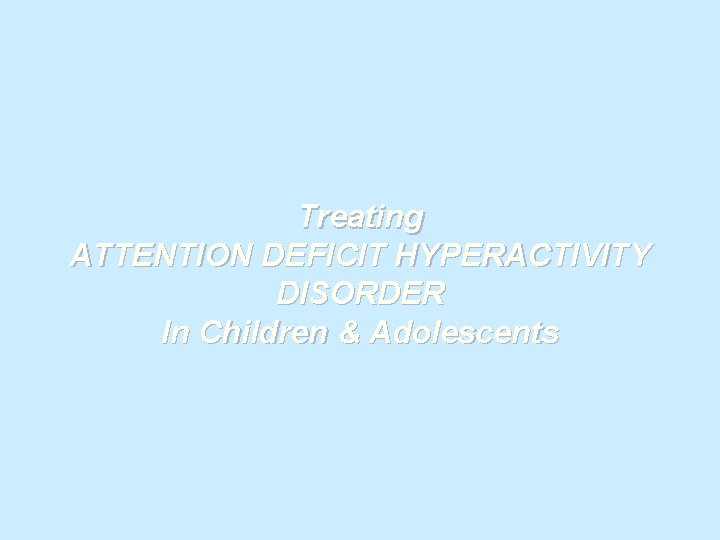 Treating ATTENTION DEFICIT HYPERACTIVITY DISORDER In Children & Adolescents 