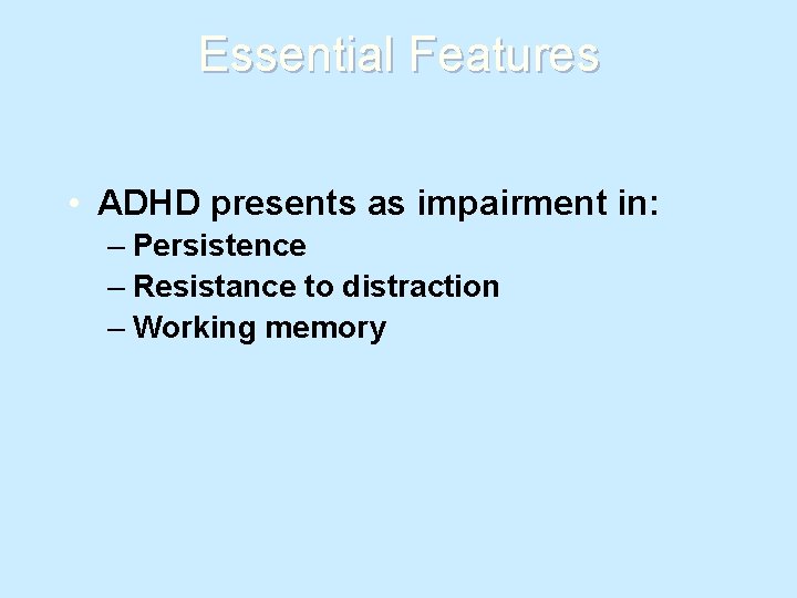 Essential Features • ADHD presents as impairment in: – Persistence – Resistance to distraction