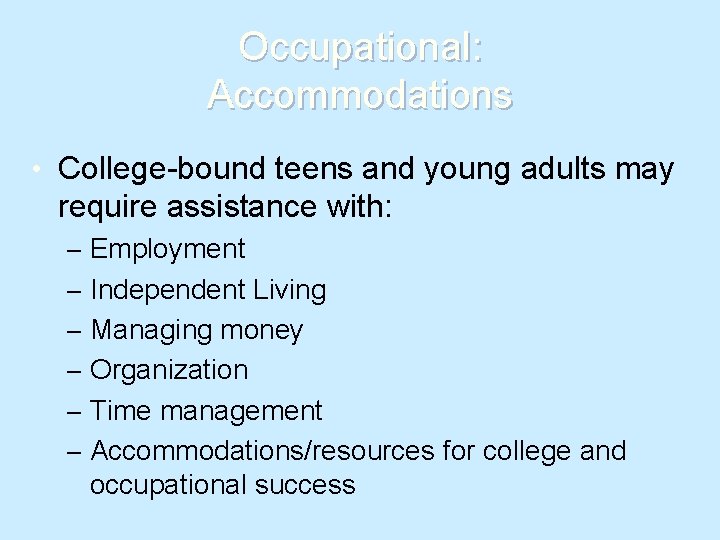 Occupational: Accommodations • College-bound teens and young adults may require assistance with: – Employment
