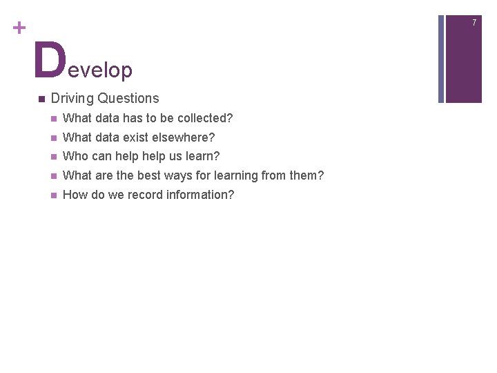 + 7 Develop n Driving Questions n What data has to be collected? n