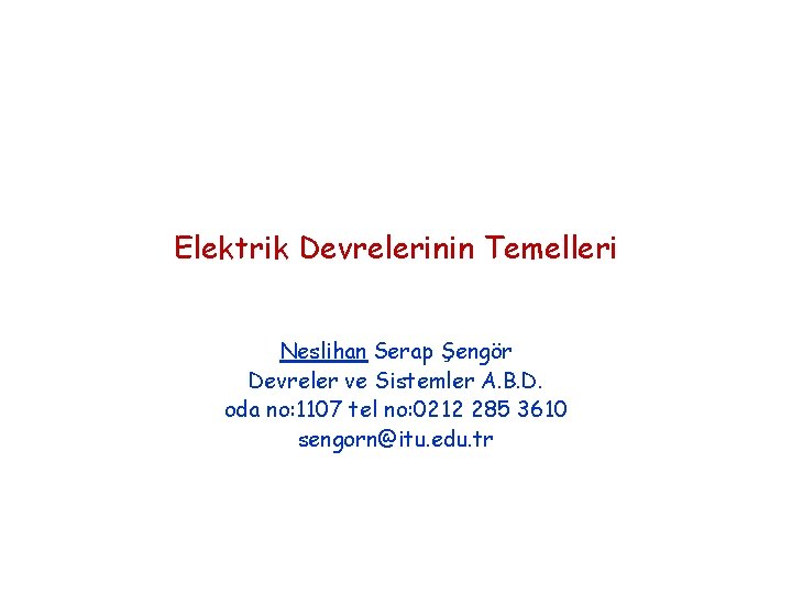 Elektrik Devrelerinin Temelleri Neslihan Serap Şengör Devreler ve Sistemler A. B. D. oda no: