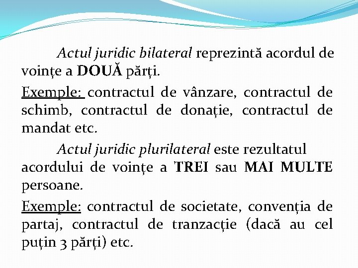 Actul juridic bilateral reprezintă acordul de voințe a DOUĂ părți. Exemple: contractul de vânzare,