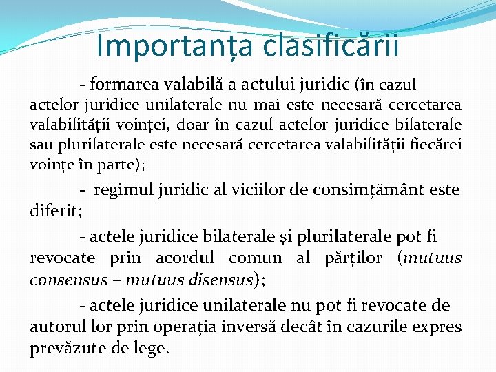 Importanța clasificării - formarea valabilă a actului juridic (în cazul actelor juridice unilaterale nu