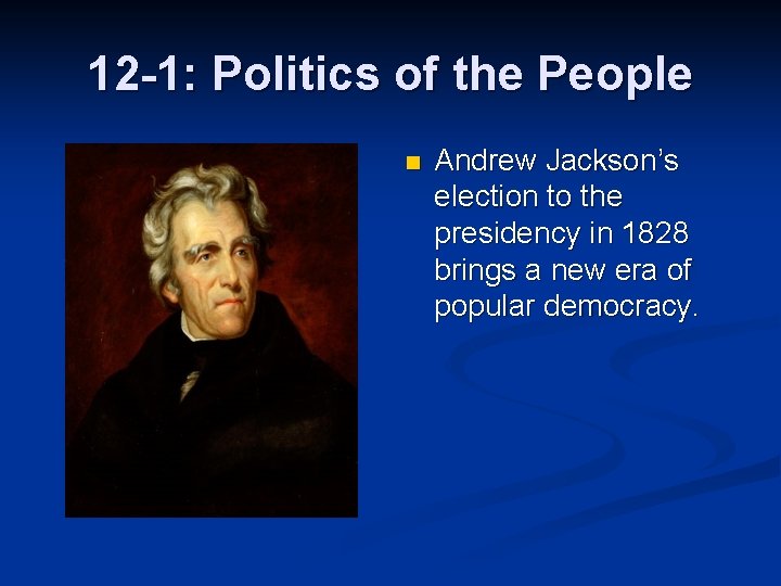 12 -1: Politics of the People n Andrew Jackson’s election to the presidency in