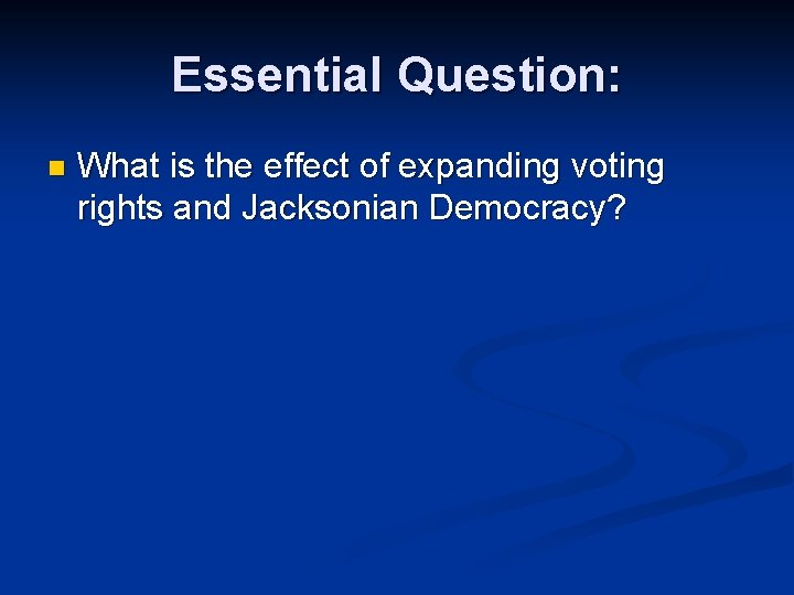 Essential Question: n What is the effect of expanding voting rights and Jacksonian Democracy?